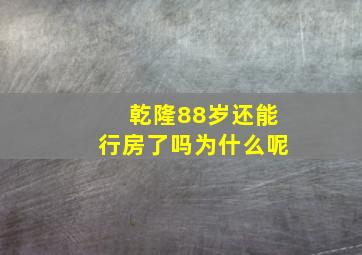 乾隆88岁还能行房了吗为什么呢