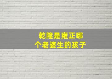 乾隆是雍正哪个老婆生的孩子