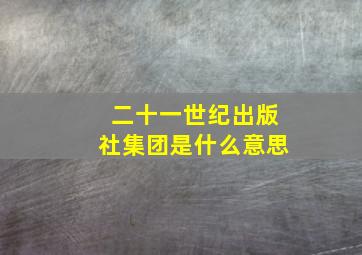 二十一世纪出版社集团是什么意思