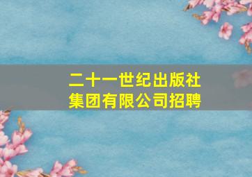 二十一世纪出版社集团有限公司招聘