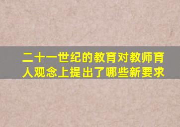 二十一世纪的教育对教师育人观念上提出了哪些新要求