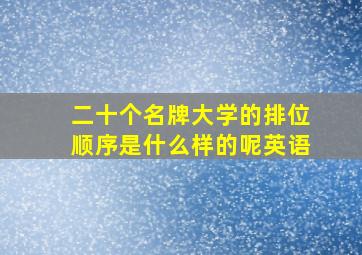 二十个名牌大学的排位顺序是什么样的呢英语