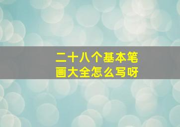 二十八个基本笔画大全怎么写呀