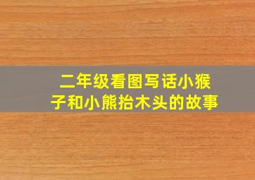 二年级看图写话小猴子和小熊抬木头的故事