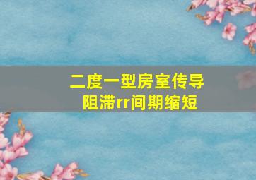 二度一型房室传导阻滞rr间期缩短