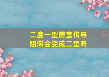 二度一型房室传导阻滞会变成二型吗