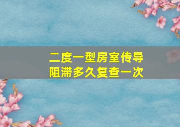 二度一型房室传导阻滞多久复查一次