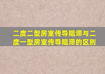 二度二型房室传导阻滞与二度一型房室传导阻滞的区别