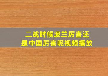 二战时候波兰厉害还是中国厉害呢视频播放