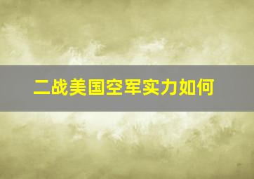 二战美国空军实力如何