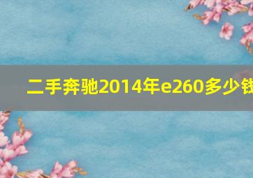 二手奔驰2014年e260多少钱