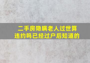 二手房隐瞒老人过世算违约吗已经过户后知道的