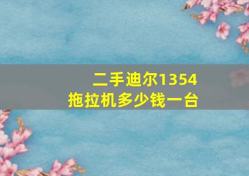 二手迪尔1354拖拉机多少钱一台