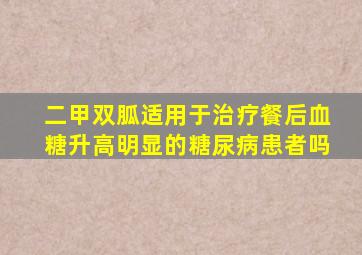 二甲双胍适用于治疗餐后血糖升高明显的糖尿病患者吗