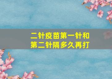 二针疫苗第一针和第二针隔多久再打