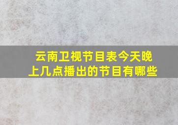 云南卫视节目表今天晚上几点播出的节目有哪些