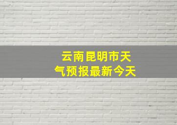 云南昆明市天气预报最新今天