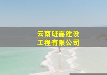 云南班嘉建设工程有限公司