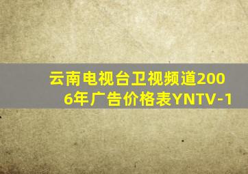 云南电视台卫视频道2006年广告价格表YNTV-1