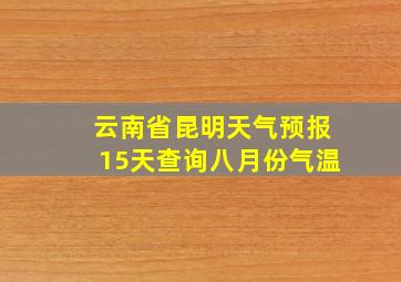 云南省昆明天气预报15天查询八月份气温