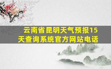 云南省昆明天气预报15天查询系统官方网站电话