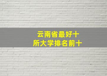 云南省最好十所大学排名前十