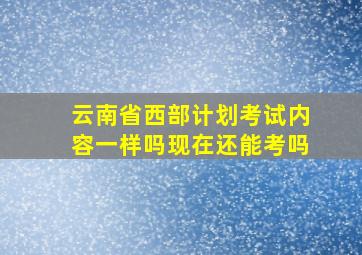 云南省西部计划考试内容一样吗现在还能考吗