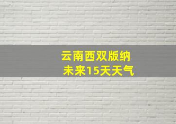 云南西双版纳未来15天天气