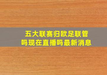 五大联赛归欧足联管吗现在直播吗最新消息