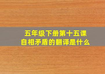 五年级下册第十五课自相矛盾的翻译是什么