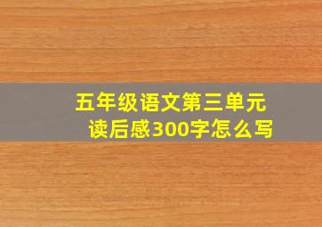 五年级语文第三单元读后感300字怎么写