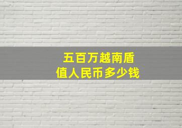 五百万越南盾值人民币多少钱