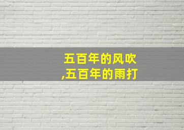 五百年的风吹,五百年的雨打