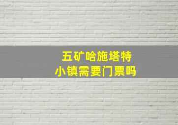 五矿哈施塔特小镇需要门票吗