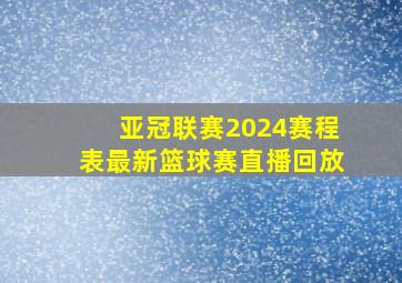 亚冠联赛2024赛程表最新篮球赛直播回放