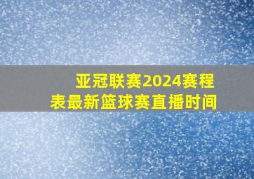 亚冠联赛2024赛程表最新篮球赛直播时间