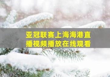 亚冠联赛上海海港直播视频播放在线观看