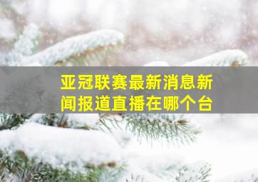 亚冠联赛最新消息新闻报道直播在哪个台