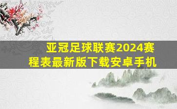 亚冠足球联赛2024赛程表最新版下载安卓手机