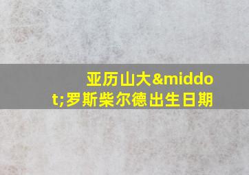 亚历山大·罗斯柴尔德出生日期