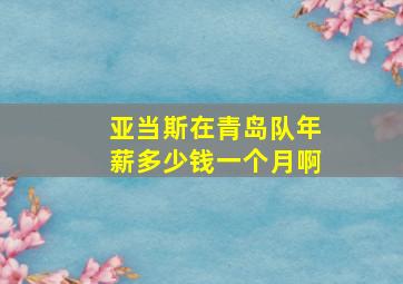 亚当斯在青岛队年薪多少钱一个月啊