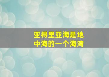 亚得里亚海是地中海的一个海湾