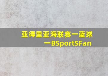 亚得里亚海联赛一蓝球一BSportSFan