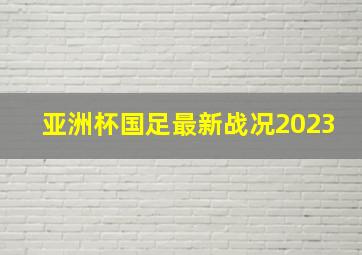 亚洲杯国足最新战况2023