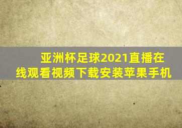 亚洲杯足球2021直播在线观看视频下载安装苹果手机