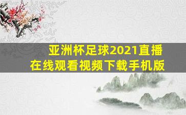 亚洲杯足球2021直播在线观看视频下载手机版