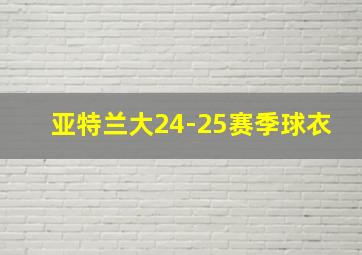 亚特兰大24-25赛季球衣