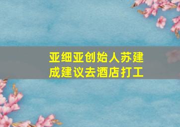 亚细亚创始人苏建成建议去酒店打工