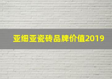 亚细亚瓷砖品牌价值2019