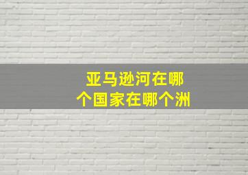 亚马逊河在哪个国家在哪个洲